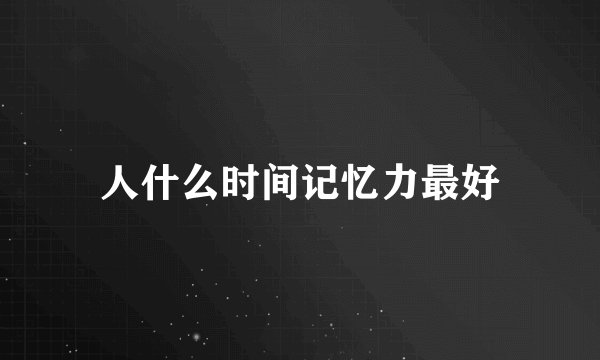 人什么时间记忆力最好