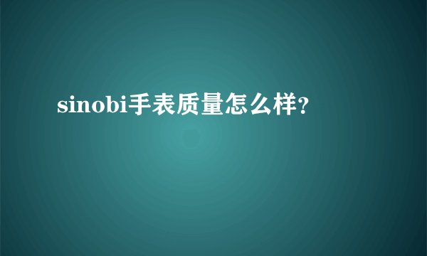 sinobi手表质量怎么样？