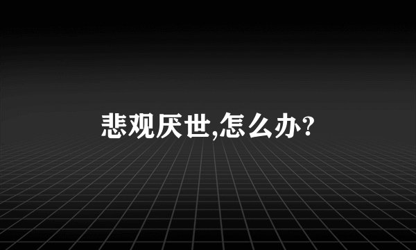 悲观厌世,怎么办?