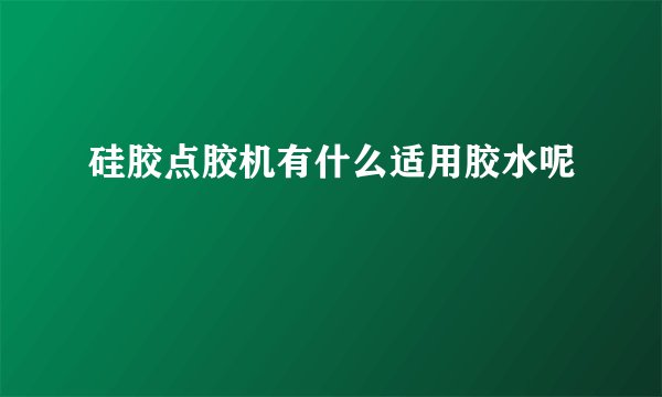 硅胶点胶机有什么适用胶水呢