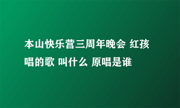 本山快乐营三周年晚会 红孩唱的歌 叫什么 原唱是谁