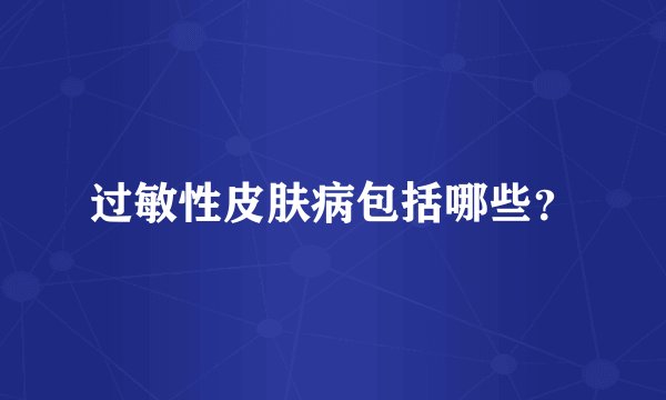 过敏性皮肤病包括哪些？