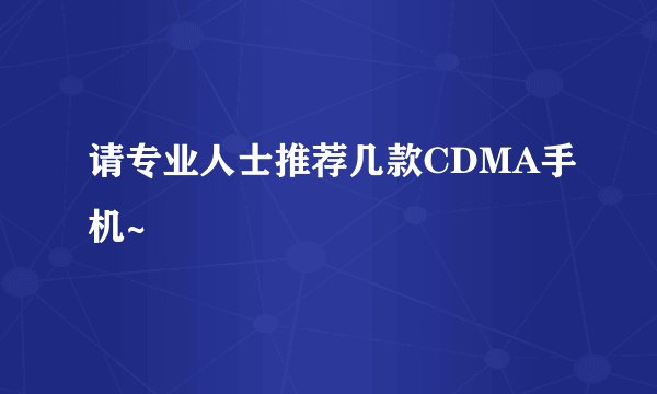 请专业人士推荐几款CDMA手机~