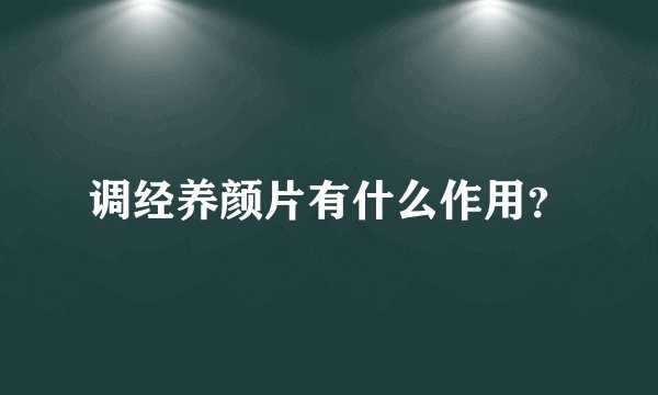 调经养颜片有什么作用？