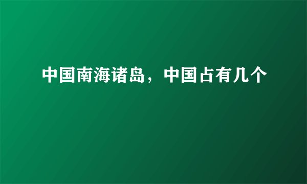 中国南海诸岛,中国占有几个