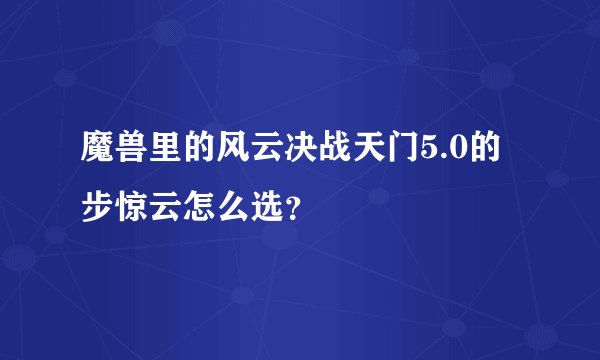 魔兽里的风云决战天门5.0的步惊云怎么选？