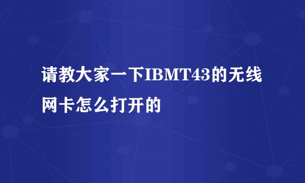 请教大家一下IBMT43的无线网卡怎么打开的
