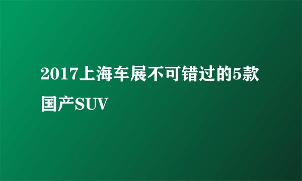 2017上海车展不可错过的5款国产SUV
