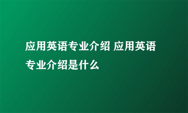 应用英语专业介绍 应用英语专业介绍是什么