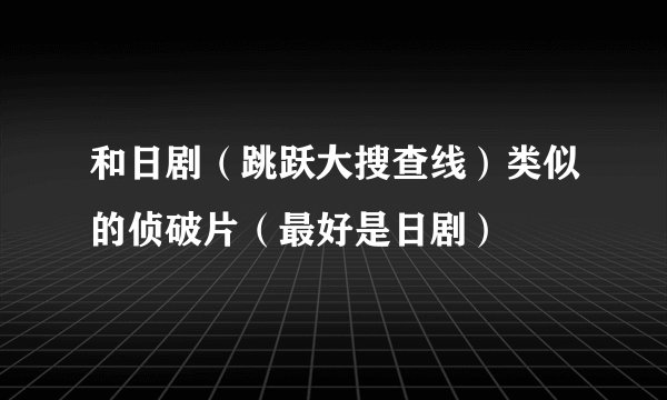 和日剧(跳跃大搜查线)类似的侦破片(最好是日剧)