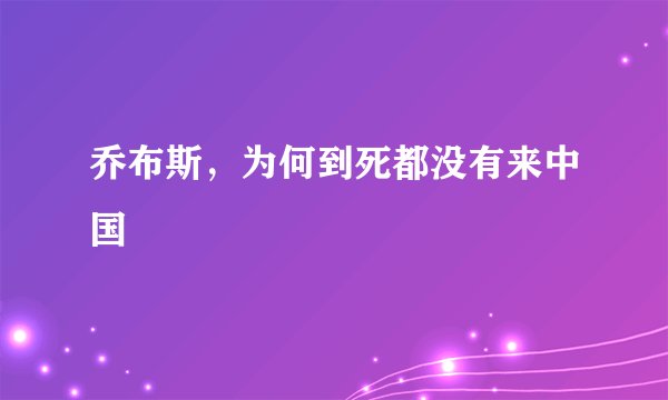 乔布斯，为何到死都没有来中国