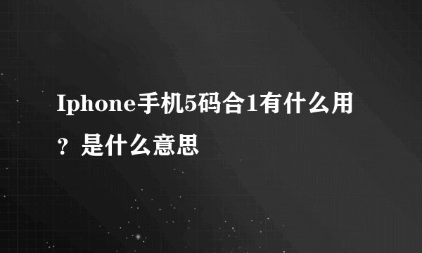 Iphone手机5码合1有什么用?是什么意思