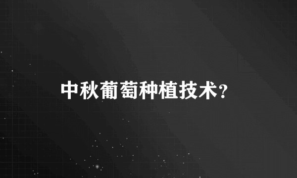 中秋葡萄种植技术?