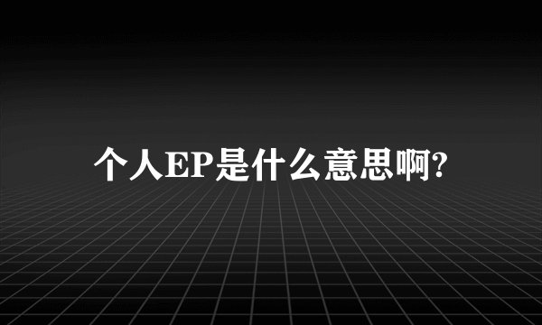 个人EP是什么意思啊?
