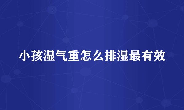 小孩湿气重怎么排湿最有效