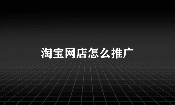 淘宝网店怎么推广