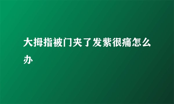 大拇指被门夹了发紫很痛怎么办