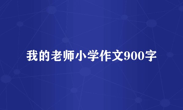 我的老师小学作文900字