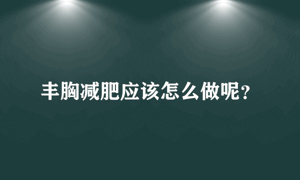 丰胸减肥应该怎么做呢？