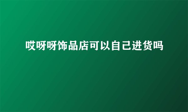哎呀呀饰品店可以自己进货吗