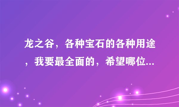 龙之谷，各种宝石的各种用途，我要最全面的，希望哪位大师告诉我下，高分！