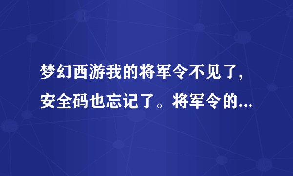 梦幻西游我的将军令不见了,安全码也忘记了。将军令的服务卡还在要怎么办将军啊?