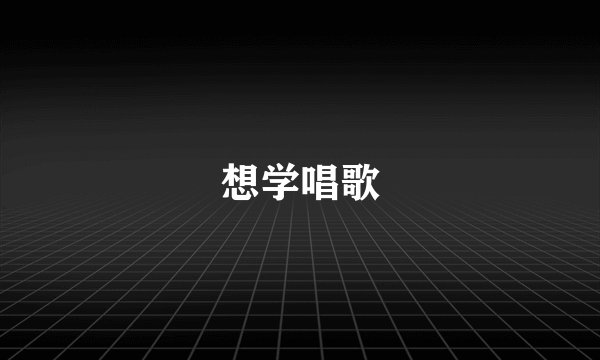 想学唱歌