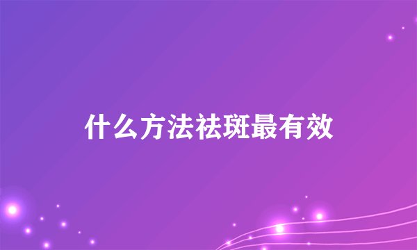 什么方法祛斑最有效