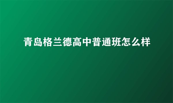 青岛格兰德高中普通班怎么样