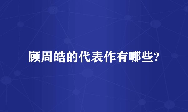 顾周皓的代表作有哪些?
