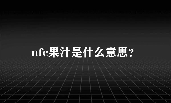 nfc果汁是什么意思？