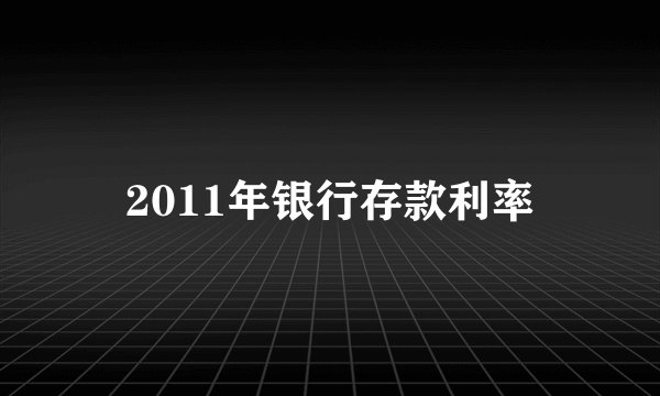 2011年银行存款利率