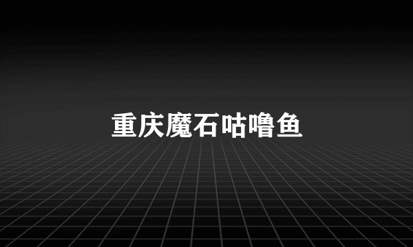 重庆魔石咕噜鱼