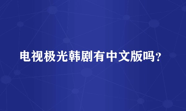 电视极光韩剧有中文版吗？