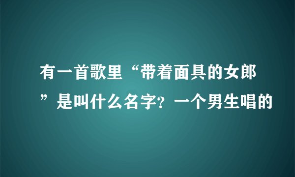 有一首歌里“带着面具的女郎”是叫什么名字？一个男生唱的
