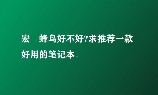 宏碁蜂鸟好不好?求推荐一款好用的笔记本。