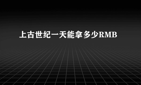 上古世纪一天能拿多少RMB
