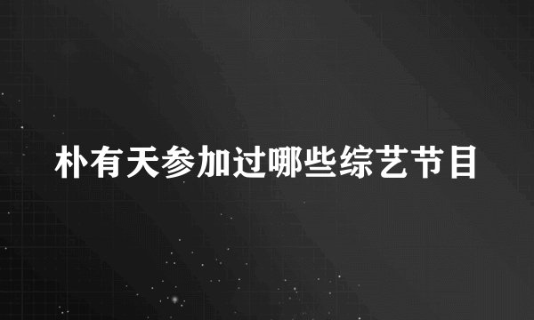 朴有天参加过哪些综艺节目