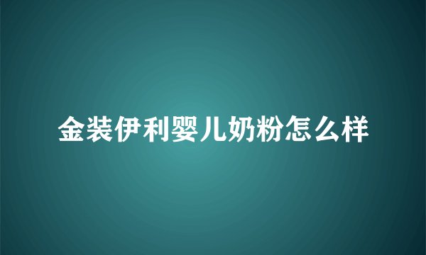 金装伊利婴儿奶粉怎么样