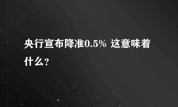 央行宣布降准0.5% 这意味着什么？
