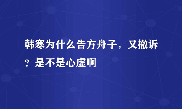 韩寒为什么告方舟子，又撤诉？是不是心虚啊