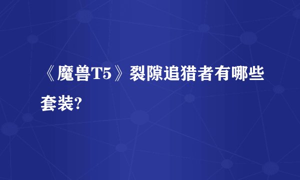 《魔兽T5》裂隙追猎者有哪些套装?