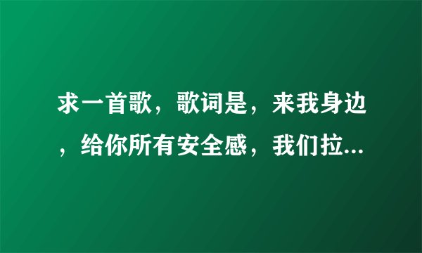 求一首歌，歌词是，来我身边，给你所有安全感，我们拉过勾的？