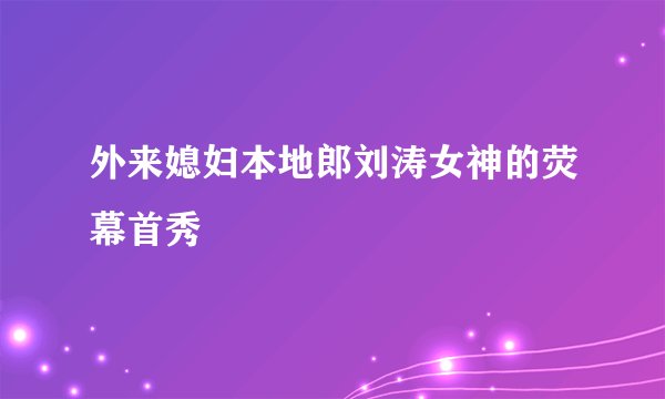 外来媳妇本地郎刘涛女神的荧幕首秀