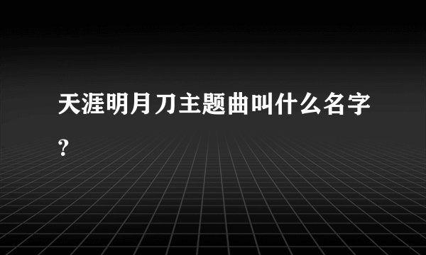 天涯明月刀主题曲叫什么名字?