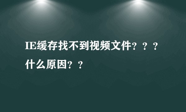 IE缓存找不到视频文件？？？什么原因？？