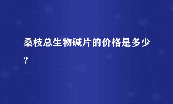 桑枝总生物碱片的价格是多少?