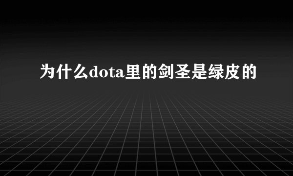 为什么dota里的剑圣是绿皮的