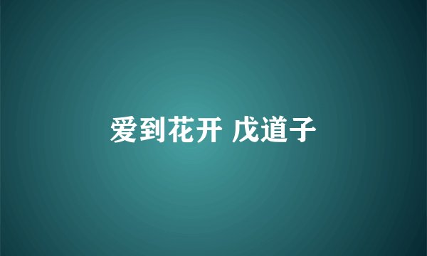 爱到花开 戊道子