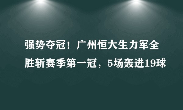 强势夺冠！广州恒大生力军全胜斩赛季第一冠，5场轰进19球